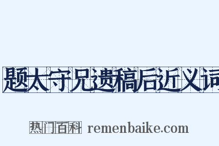 题太守兄遗稿后近义词是什么意思的图片